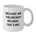 Aircraft Mechanic Funny Mugs Gifts for Men from Friends, Because I Am The Aircraft Mechanic. That's Why., White Coffee Mug for Graduation