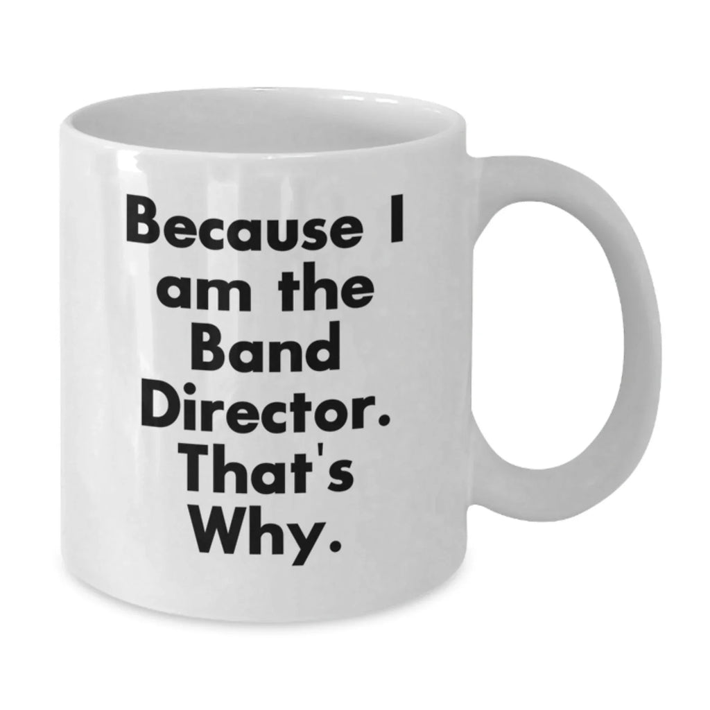 Funny Band Director Gifts from Friends, White Coffee Mug Because I Am The Band Director That's Why, Christmas Unique Presents for Men