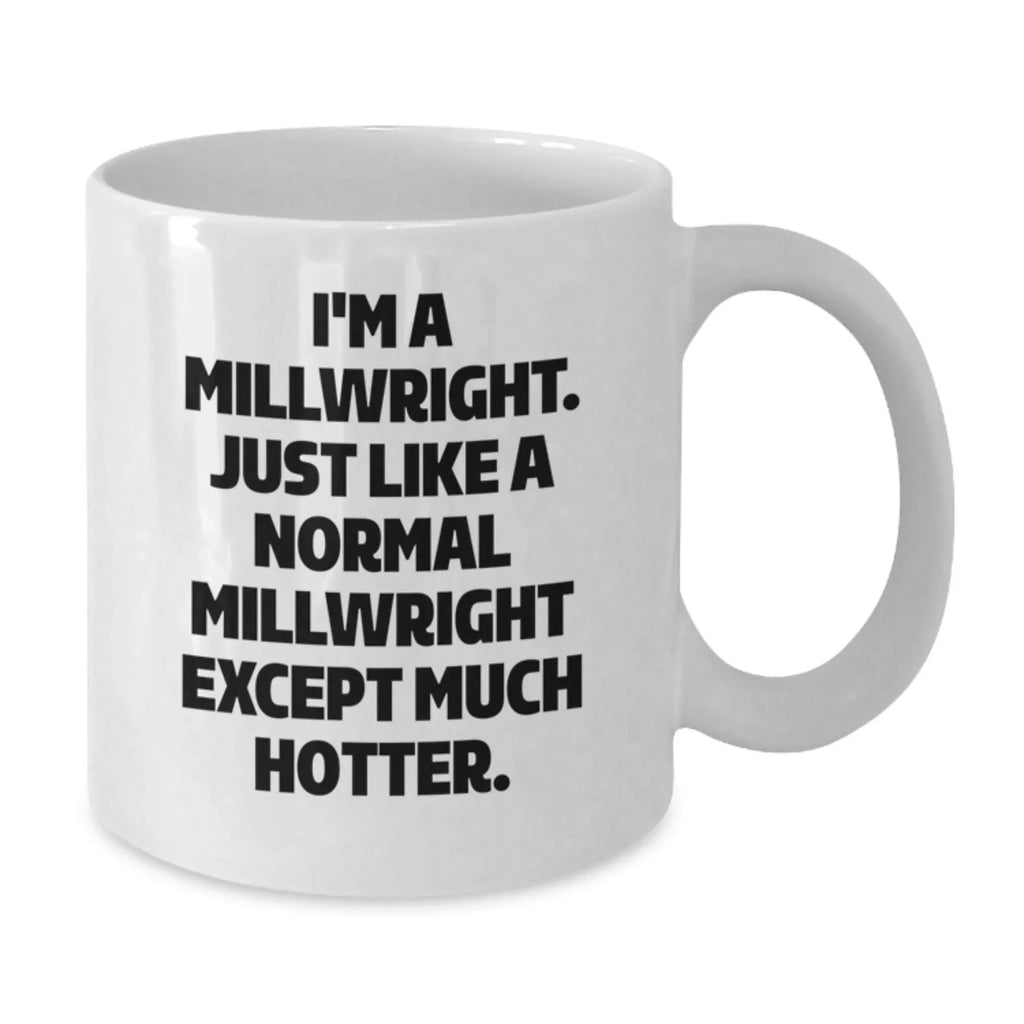 Funny Millwright Gifts for Men, Unique White Coffee Mug with I'm A Millwright. Just Like A Normal Millwright Except Much Hotter., Perfect Birthday Unique Gifts from Friends, Family, or Coworkers - Additional