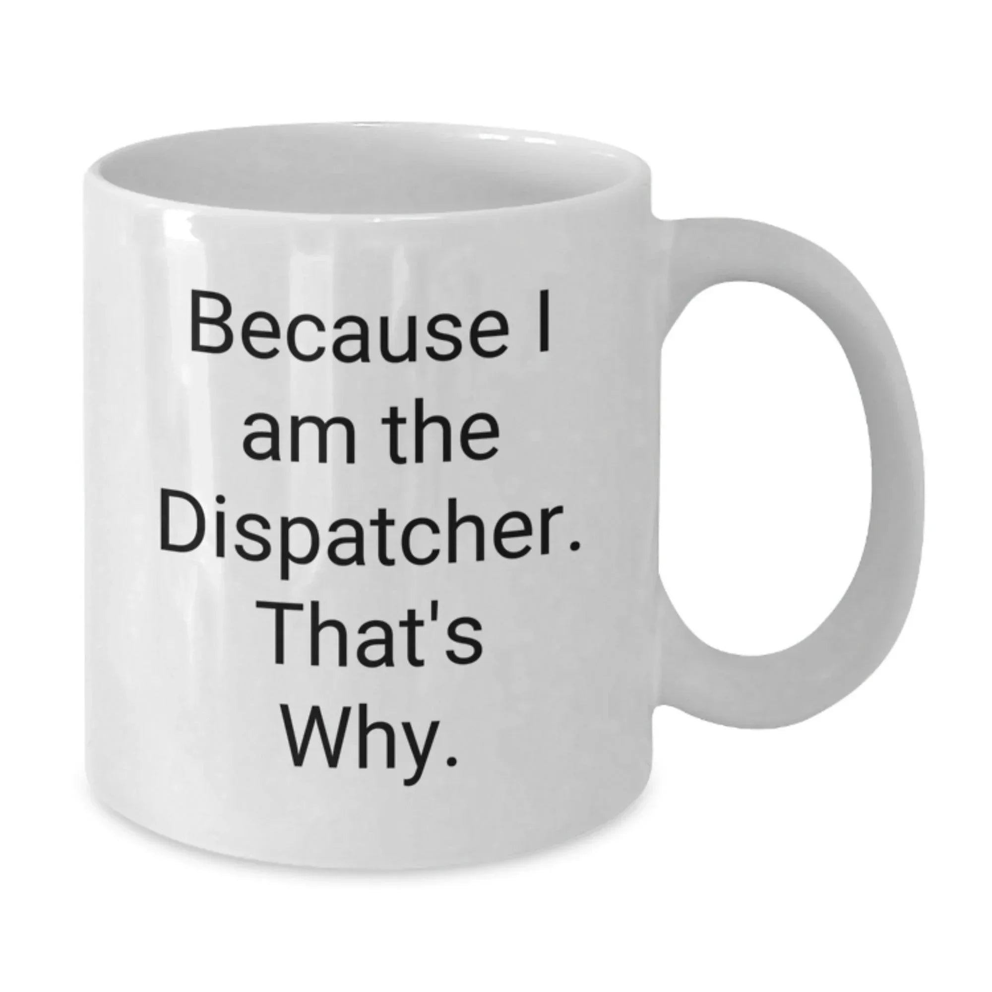 Funny Dispatcher Gifts, White Coffee Mug for Men, Because I Am The Dispatcher. That's Why. Christmas Unique