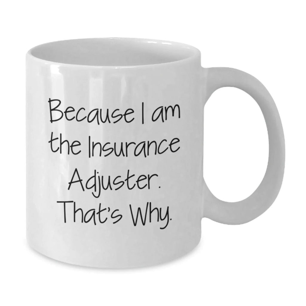 Insurance Adjuster Humor Gifts from Friends for Graduation Unique White Coffee Mug Because I Am The Insurance Adjuster. That's Why.