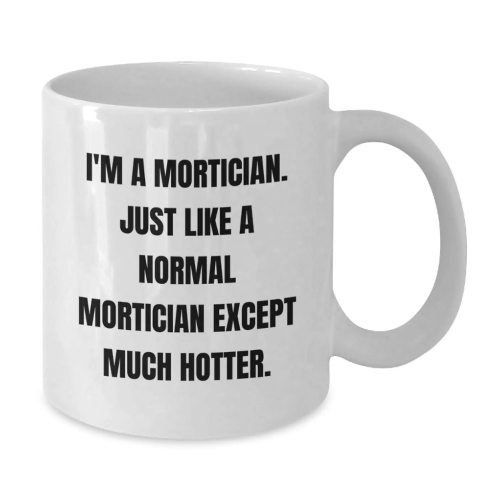 Funny Mortician Gifts for Mortician, White Coffee Mug Inspired by I'm A Mortician Just Like A Normal Mortician Except Much Hotter., Gifts for Men and Women at Graduation - Additional