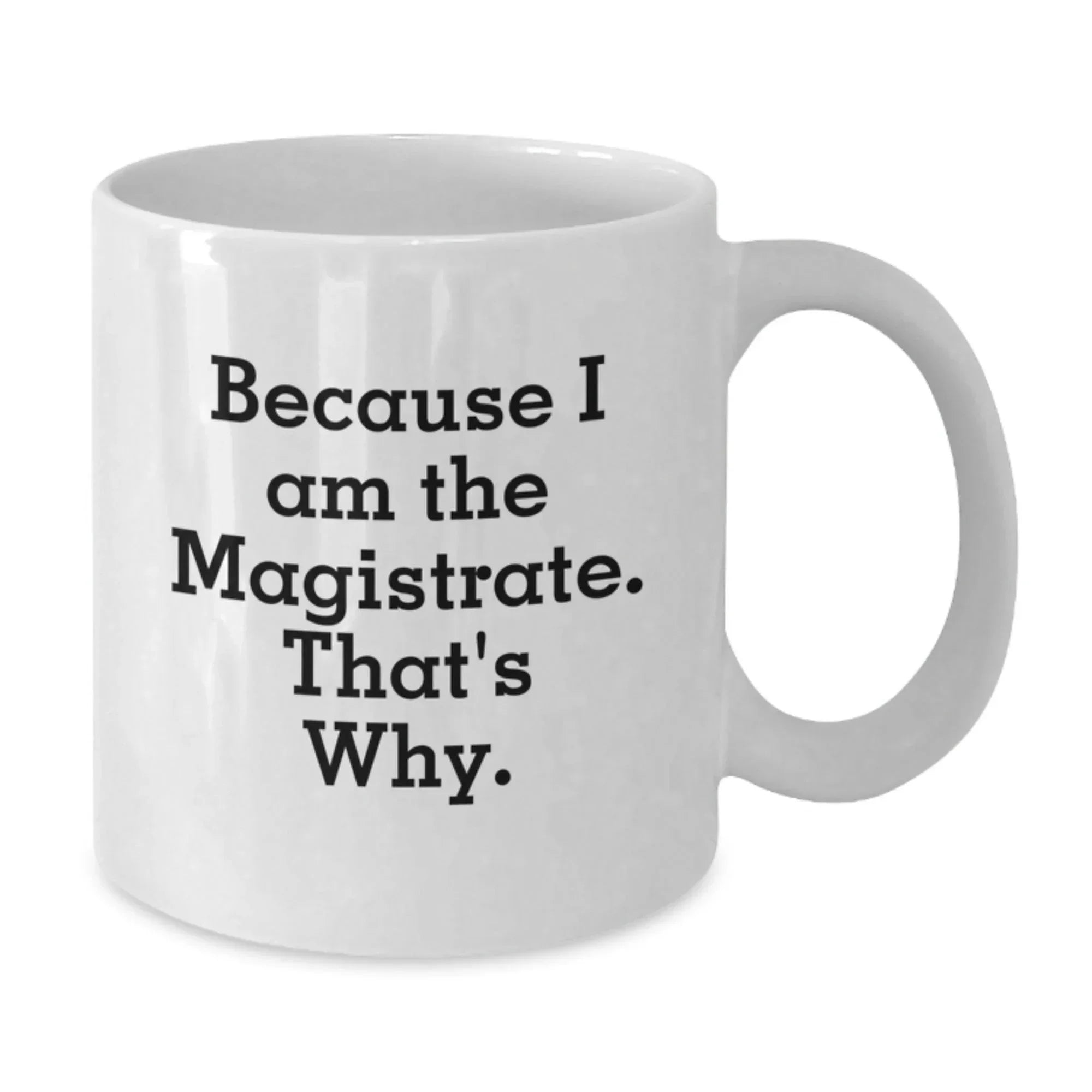 Magistrate Humor White Coffee Mug, Gifts from Friends, Birthday Unique Gifts for Magistrate, Because I Am The Magistrate. That's Why.