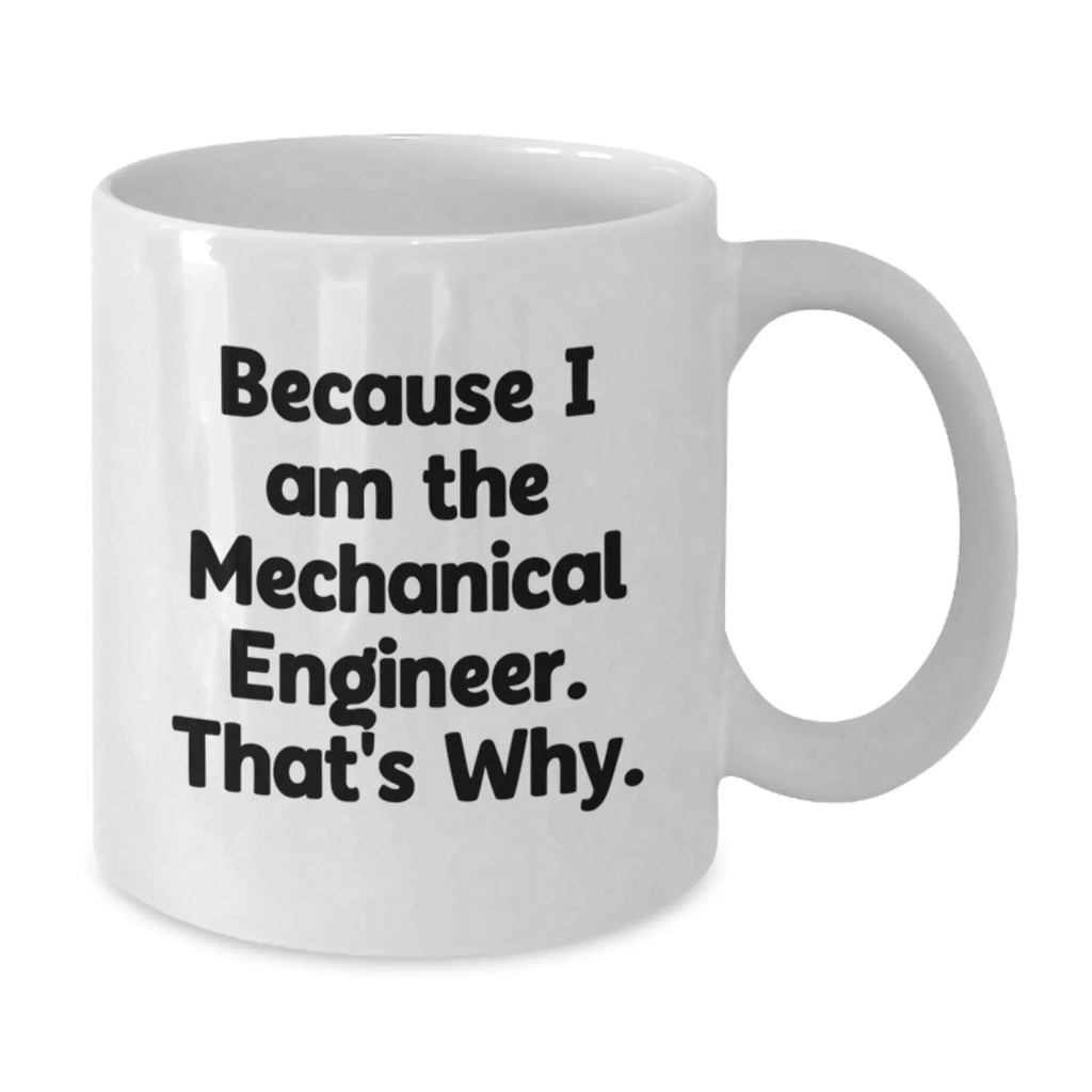 Funny Mechanical Engineer Gifts from Men to Friends - Because I Am The Mechanical Engineer. That's Why. White Coffee Mug for Graduation