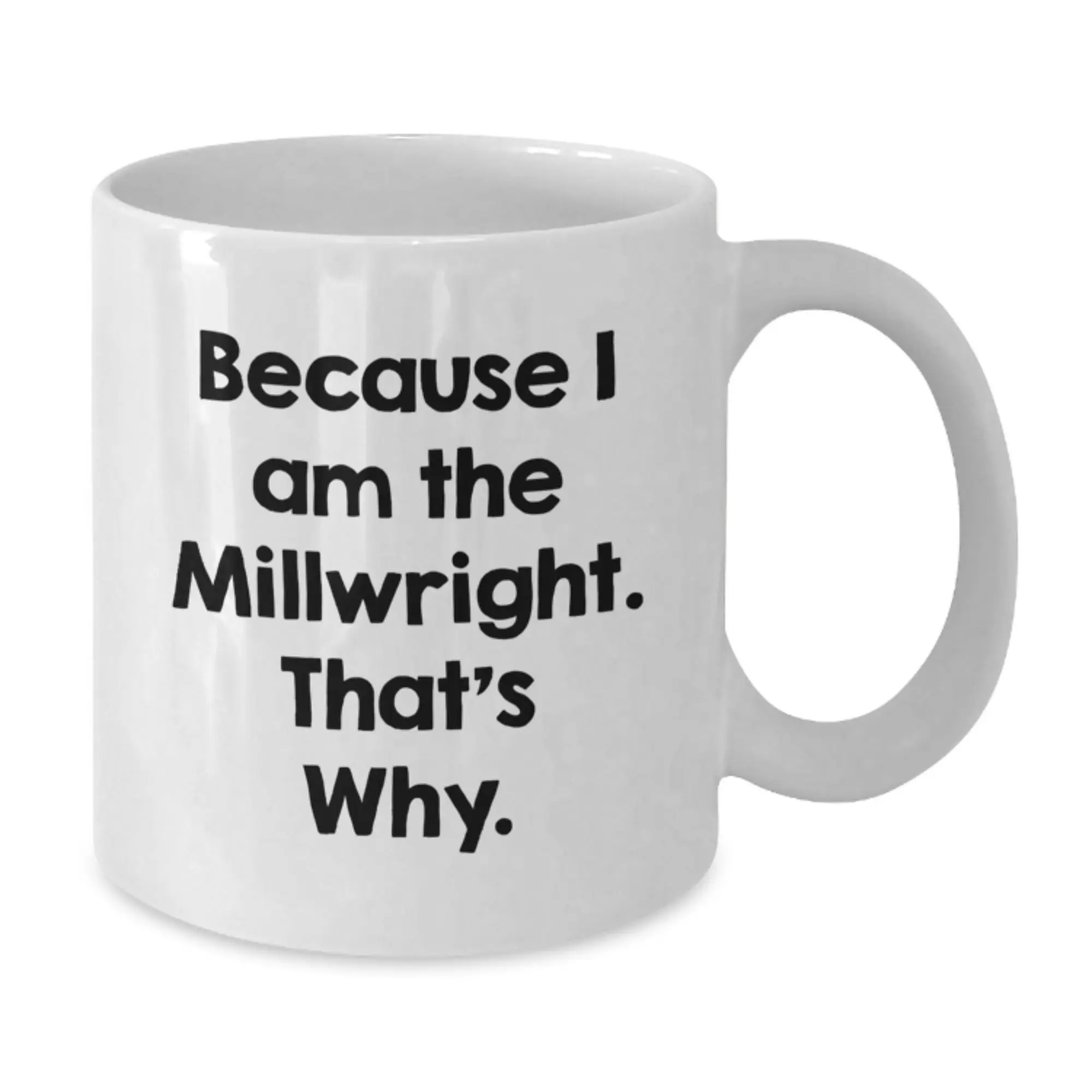 Funny Millwright Gifts for Him, White Coffee Mug with Inspirational Quote from Because I Am The Millwright That's Why, Birthday Unique Gifts from Friends or Family - Additional