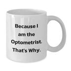 Optometrist Gifts for Him White Coffee Mug Because I Am The Optometrist. That's Why. Funny Optometrist Gifts from Friends