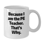 Funny PE Teacher Gifts for Men - White Coffee Mug 'Because I Am The Pe Teacher. That's Why.' from Friends, Great for Graduation