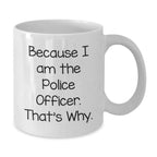 Funny Police Officer Gifts, Because I Am The Police Officer. That's Why., White Coffee Mug for Graduation, Gifts from Men to Police Officer