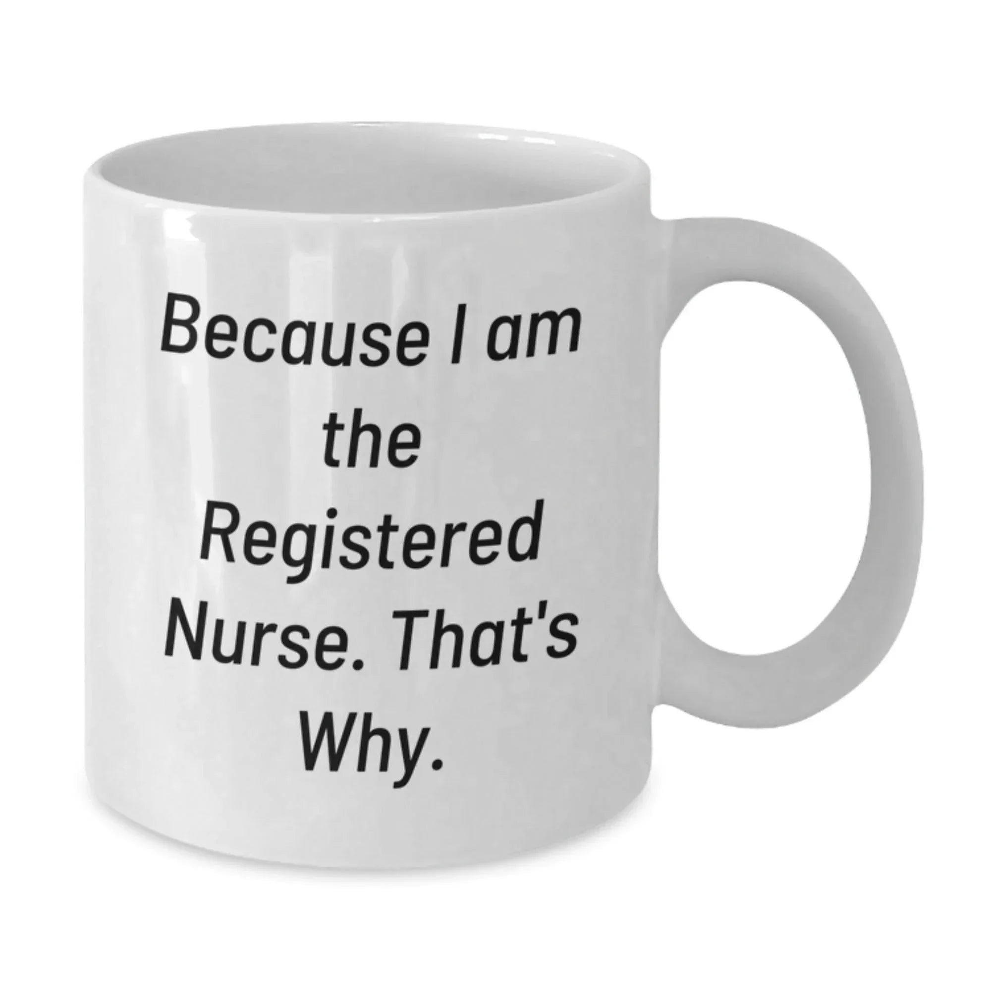 Funny Registered Nurse Quotes Gifts for White Coffee Mug - Graduation Unique Gifts from Family to Registered Nurse, 'Because I Am The Registered Nurse. That's Why.'