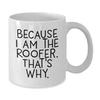 Roofer Humor White Coffee Mug, Funny Christmas Unique Gifts for Men from Friends, Unique Quote 'Because I Am The Roofer that's Why', White Ceramic 11oz or 15oz