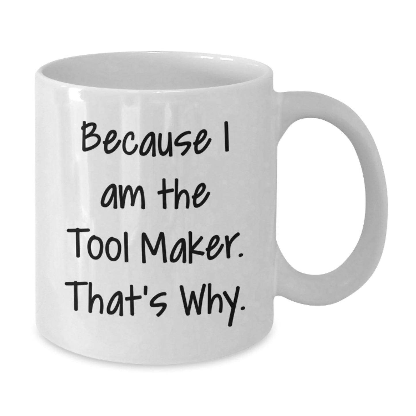 Funny Tool Maker Gifts, Tool Maker White Coffee Mug, Because I Am The Tool Maker. That's Why. - Birthday Unique Gifts from Friends to Tool Maker - Additional