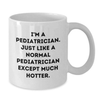 Funny Pediatrician White Coffee Mug Gifts from Friends to Pediatrician, Graduation Unique Gifts, I'm A Pediatrician. Just Like A Normal Pediatrician Except Much Hotter. - Additional