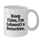 Fun Detective White Coffee Mug, Gift from Friends for Men, Women, and Coworkers - Keep Calm, I'm (almost) A Detective.