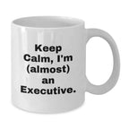 Funny Executive Gifts for Graduation - 'Keep Calm, I'm (almost) An Executive.' White Coffee Mug, 11oz or 15oz, Gifts from Friends, Gifts for Men, Unique Executive Mug