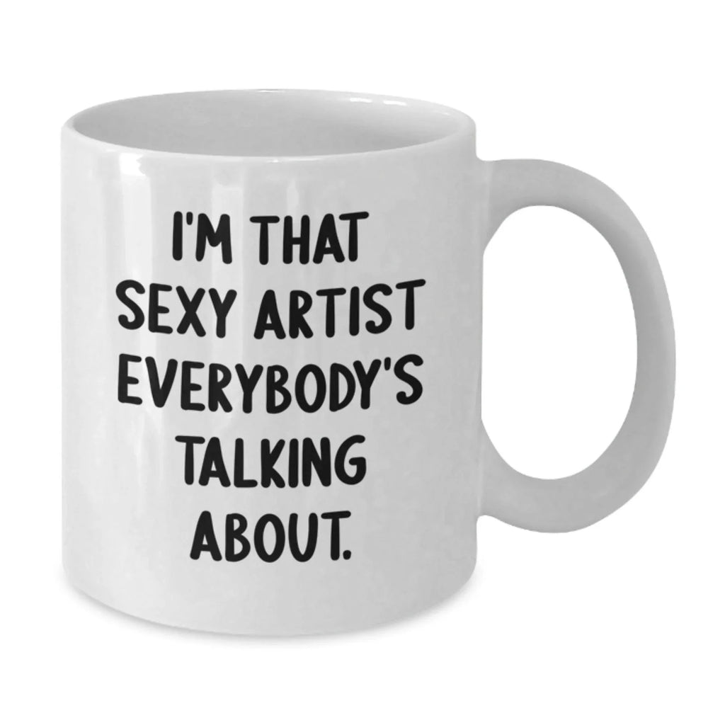 Funny Artist Gifts from Friends, Unique White Coffee Mug for Birthday, 'I'm That Sexy Artist Everybody's Talking About.'