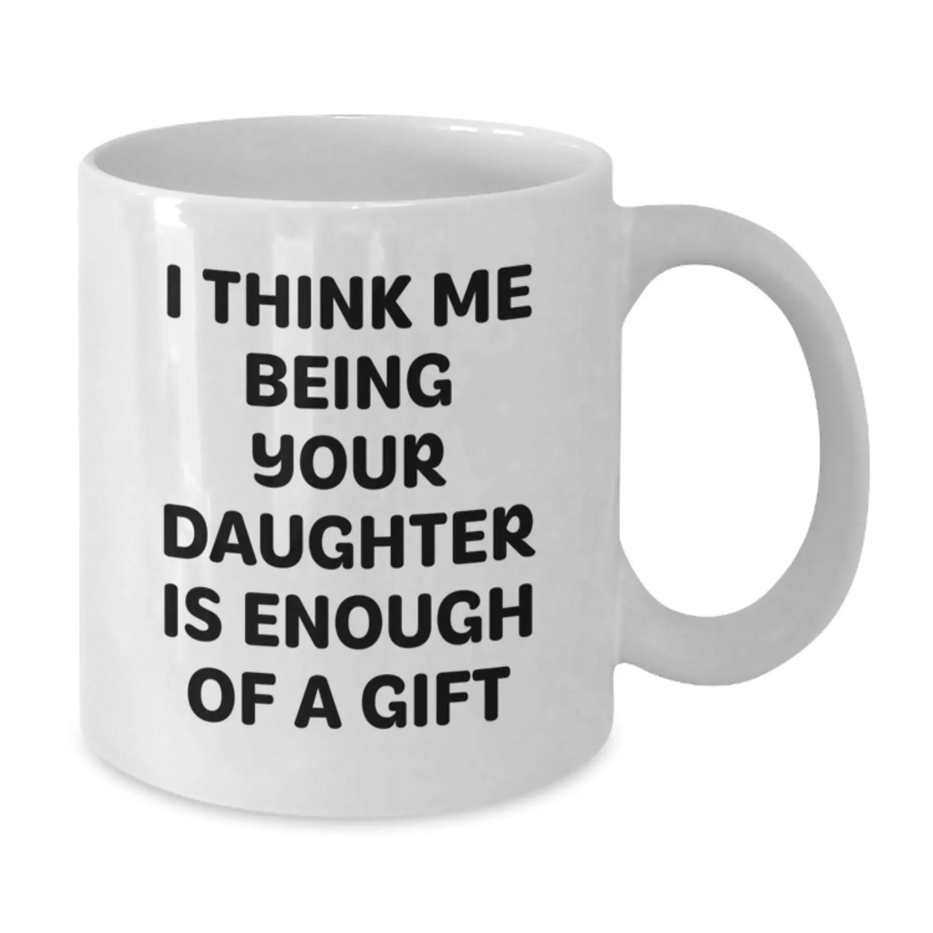 Funny Daughter Gifts for Dad, White Coffee Mug 'I Think Me Being Your Daughter Is Enough Of A Gift' from Men, Unique Presents for Father's Day - Additional