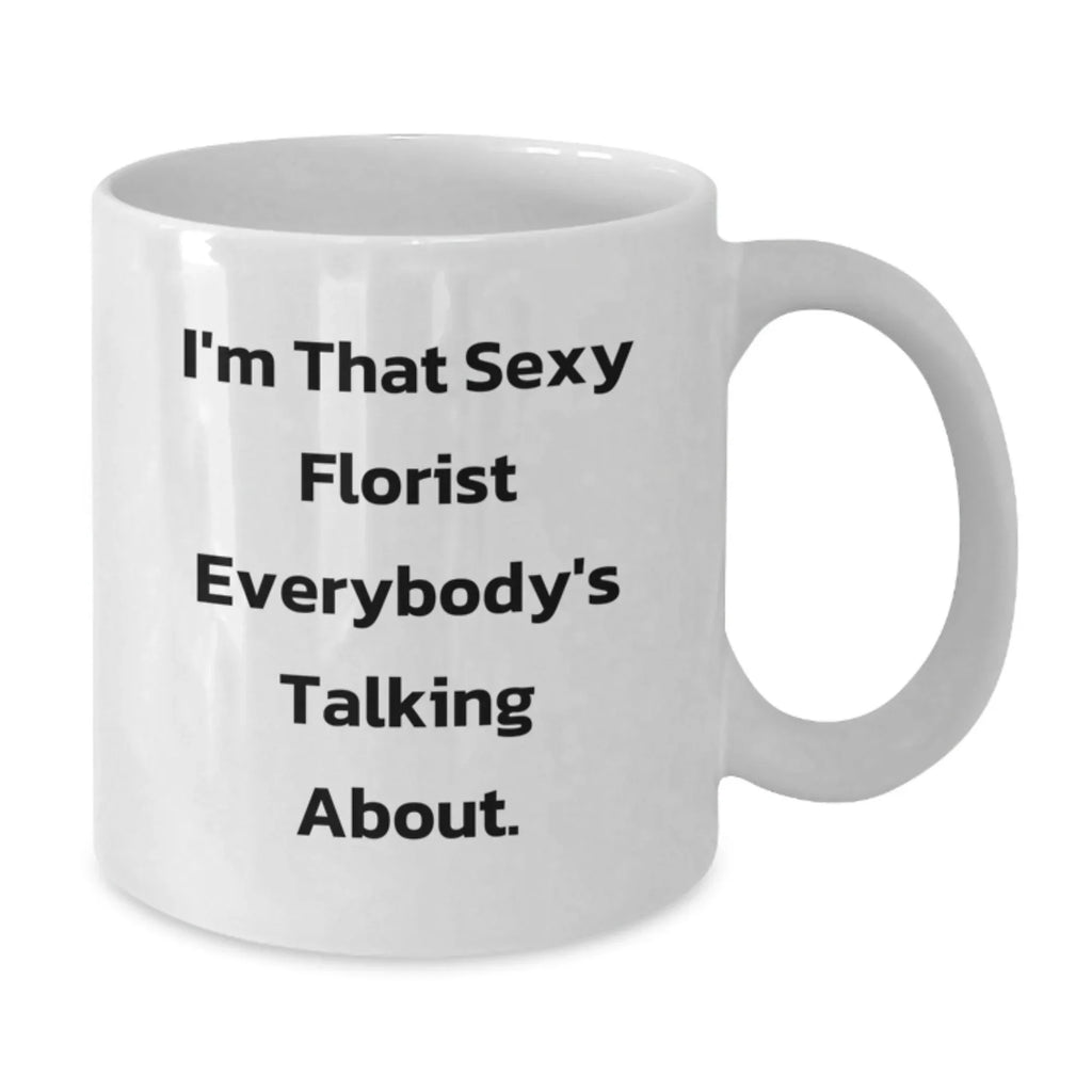 Sexy Florist Gifts from Friends and Family for Florist White Coffee Mug, Funny Quote on White Coffee Mug for Christmas Unique Gifts