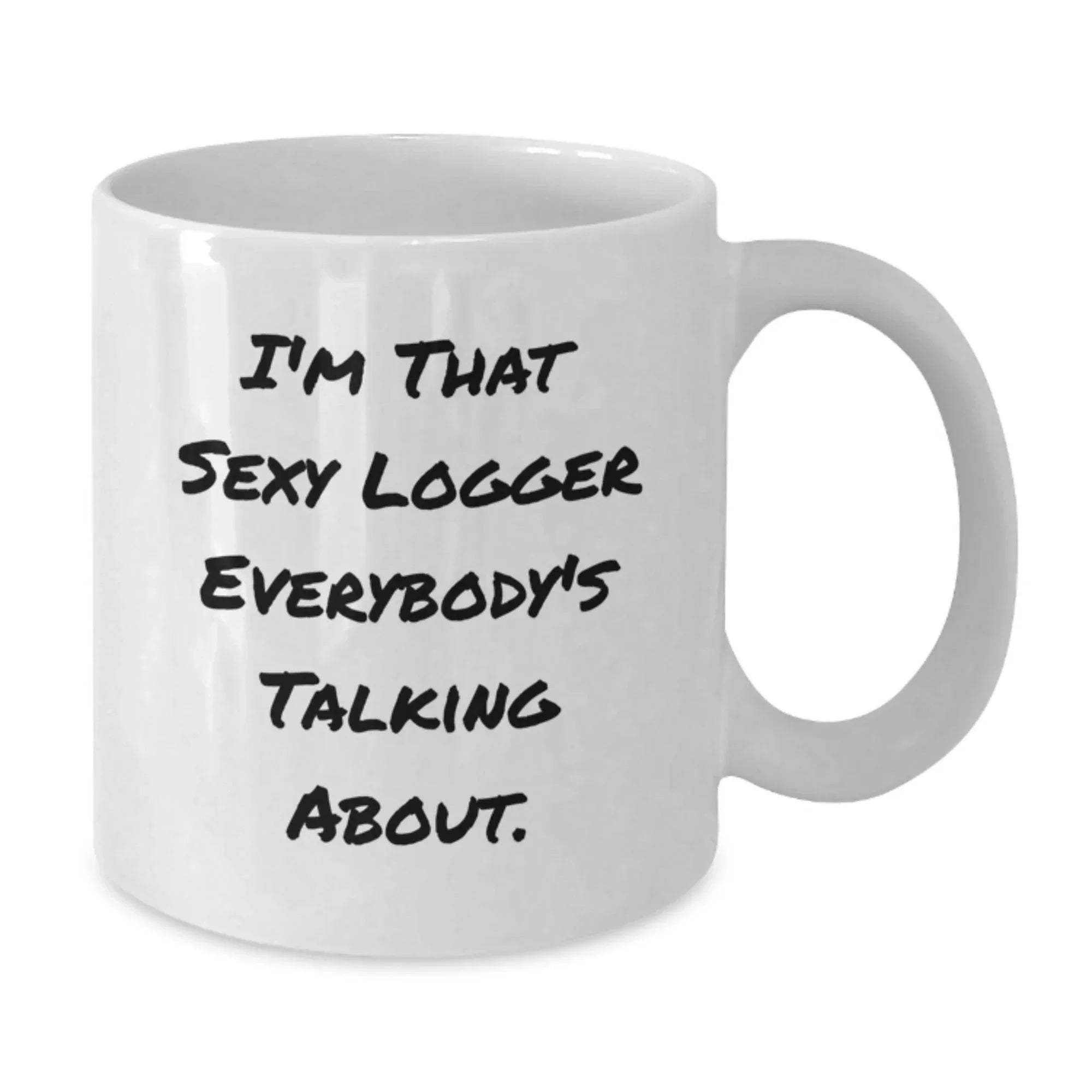 Funny Logger Gifts - I'm That Sexy Logger Everybody's Talking About. - White Coffee Mug for Logger Graduation - Gifts from Friends for Logger