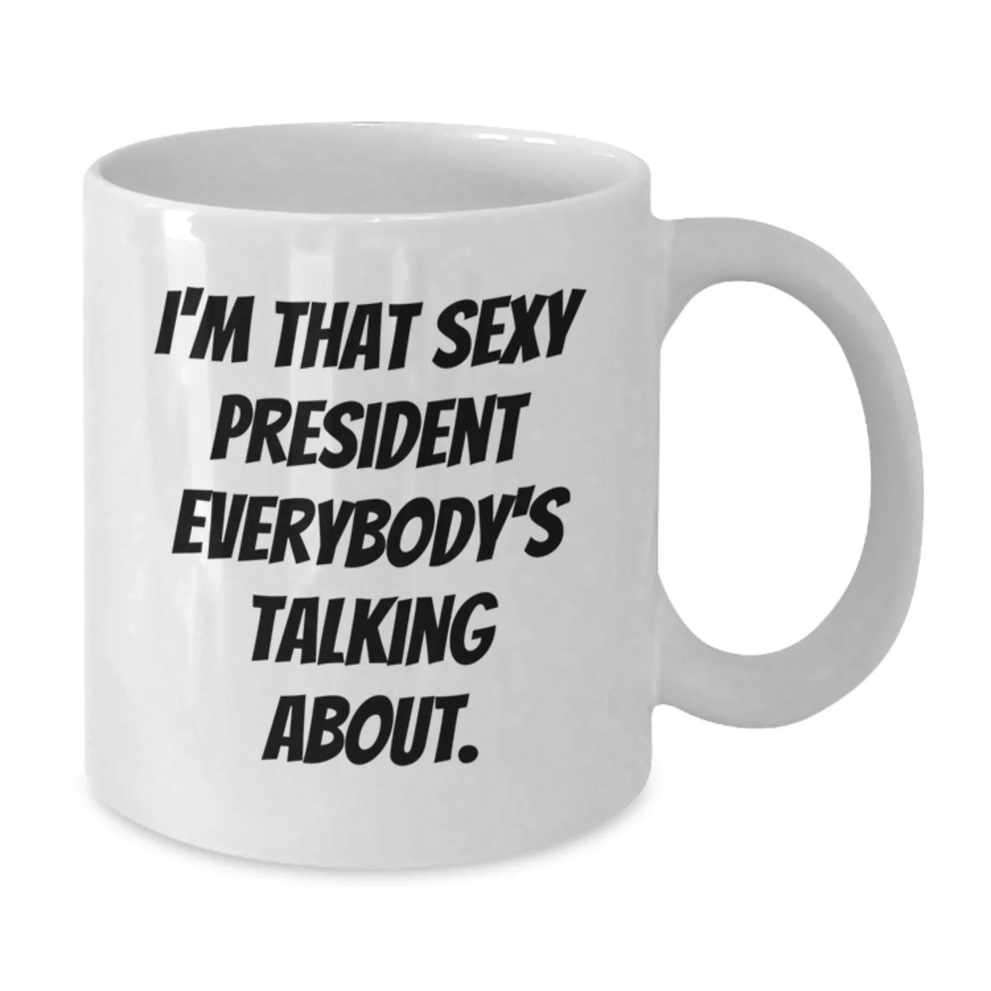 Funny 'I'm That Sexy President Everybody's Talking About' White Coffee Mug, Gifts from Friends, Coworkers, Family to President, White Christmas Unique Office Mugs