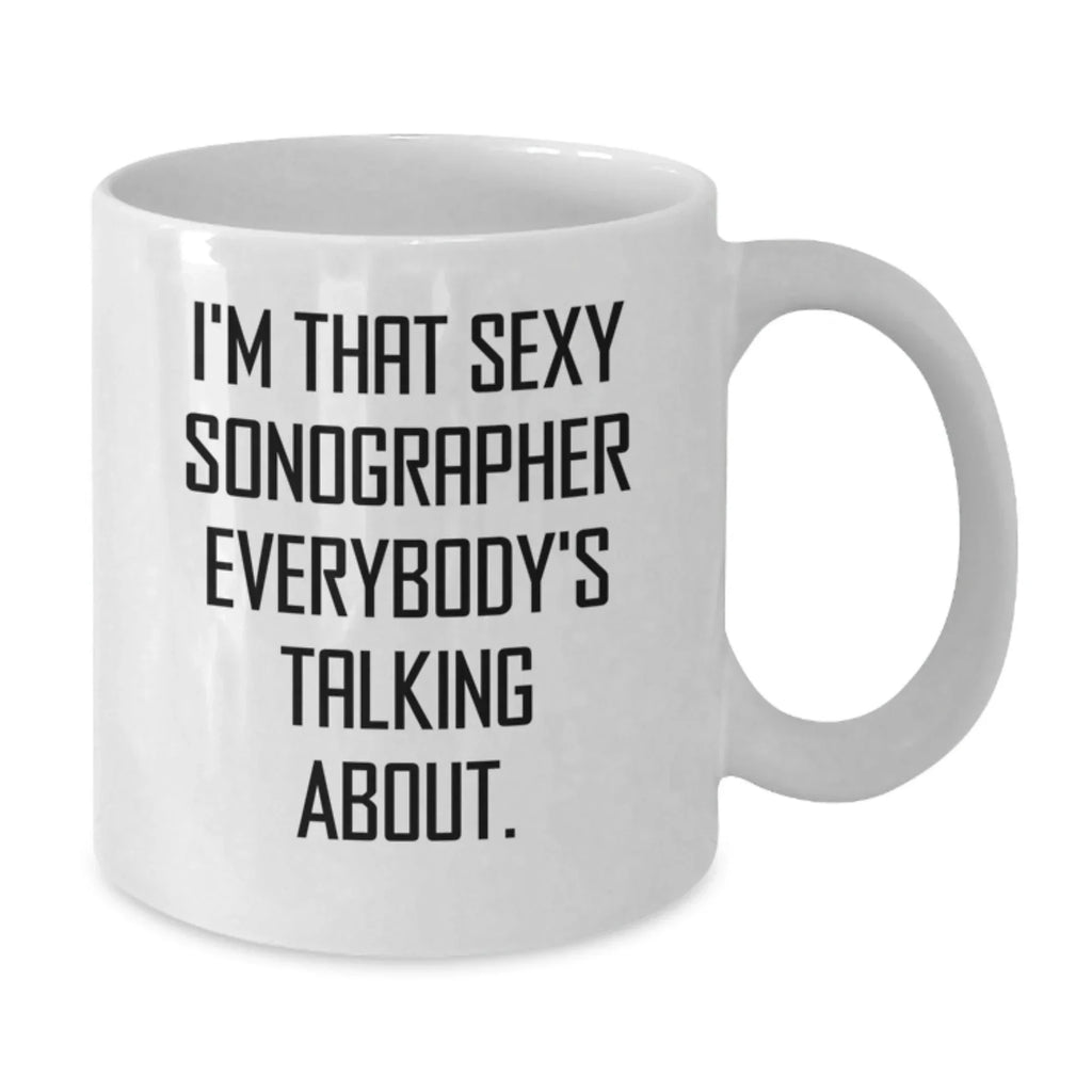 Funny Sonographer Gifts for Men Women Friends Coworkers Family - Unique White Coffee Mug 'I'm That Sexy Sonographer Everybody's Talking About' Christmas Unique Gifts