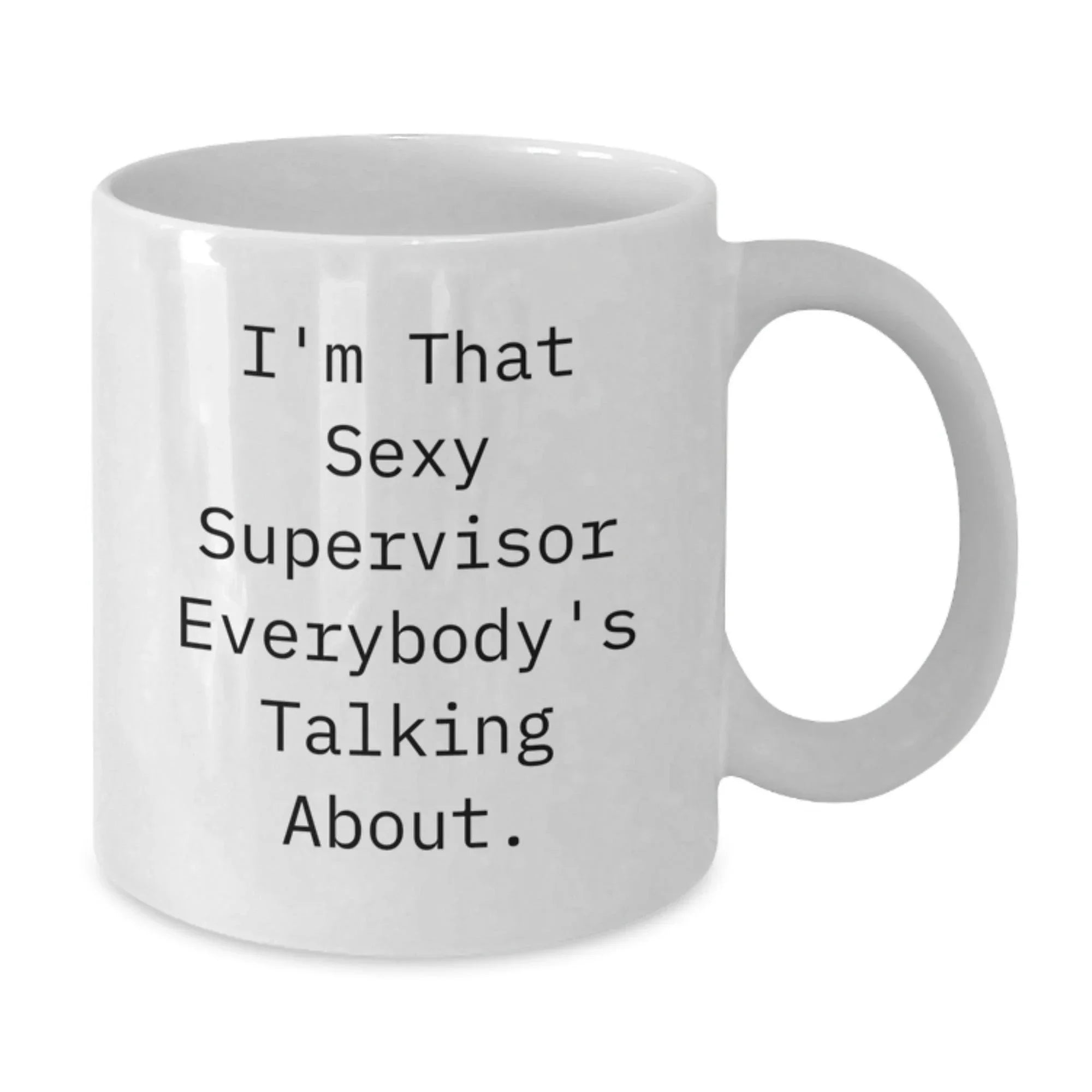 Gifts from Friends for Supervisor, I'm That Sexy Supervisor Everybody's Talking About. White Coffee Mug, Graduation Unique Gifts, 11oz or 15oz Capacity, Ceramic, Microwave, Dishwasher Safe