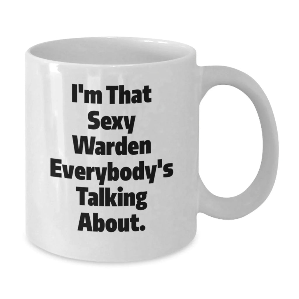 Funny Warden Gifts from Friends to Graduates - I'm That Sexy Warden Everybody's Talking About. White Coffee Mug, 11oz or 15oz, Ceramic, Microwave, and Dishwasher Safe, Gifts for Warden