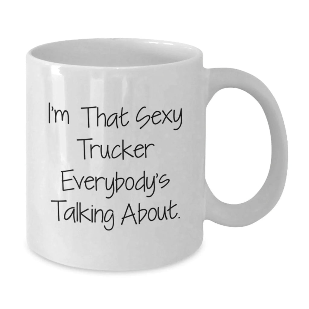 Funny Trucker Quotes White Coffee Mug, Gifts from Friends, Graduation Unique Gifts, I'm That Sexy Trucker Everybody's Talking About, Gifts for Trucker