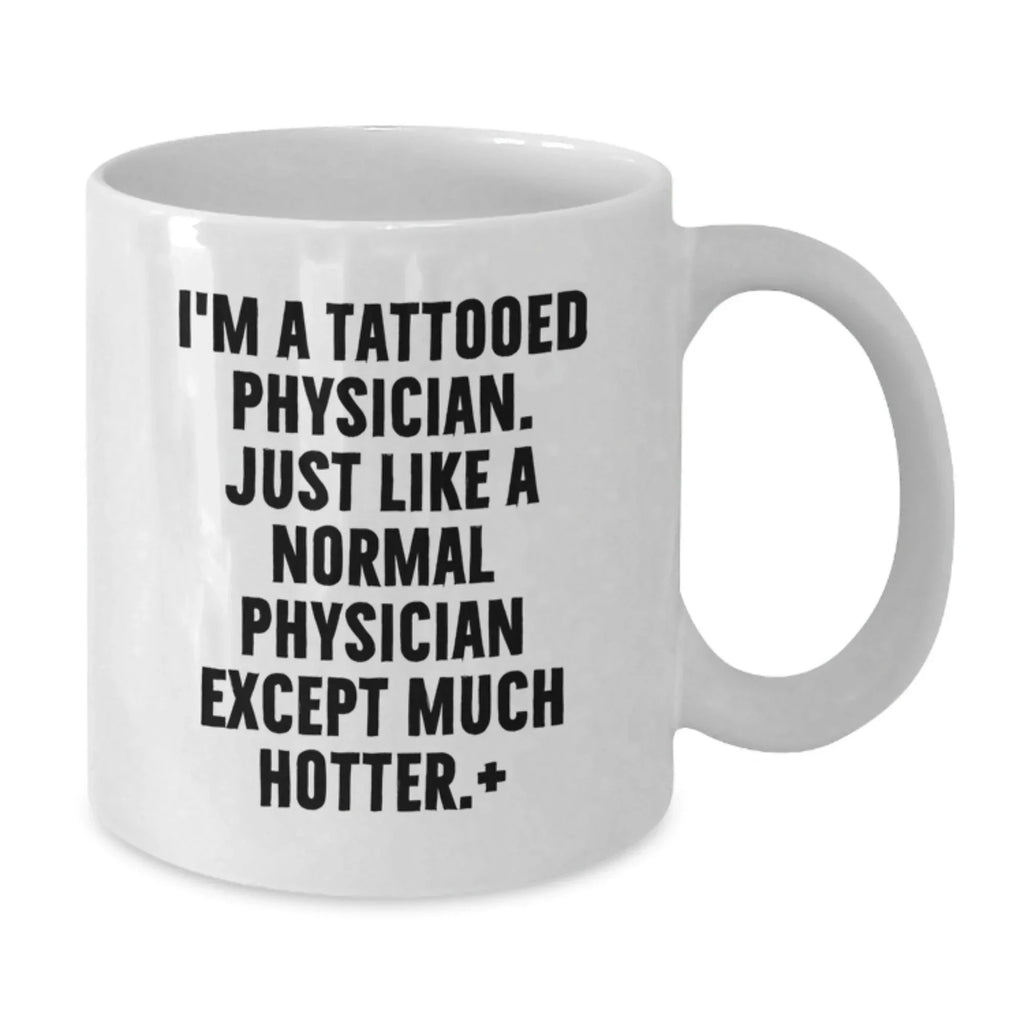 Funny Physician Gifts - I'm A Tattooed Physician. Just Like A Normal Physician Except Much Hotter.+, White Coffee Mugs for Birthday, Gifts from Friends, Gifts for Physician