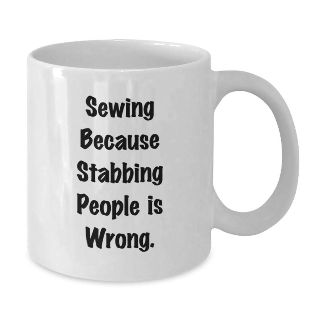 Sewing Enthusiast's Funny Gift, White Coffee Mug for Friends, 'Sewing Because Stabbing People Is Wrong.' - Perfect Birthday Present from Friends to Sewing Lovers