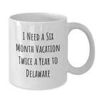 White Delaware Christmas Unique Gifts from Friends for Men and Women - 'I Need A Six Month Vacation Twice A Year To Delaware' Coffee Mug