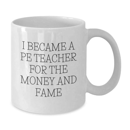 Funny PE Teacher Gifts for Men, Women, or Friends, White Coffee Mug, I Became A Pe Teacher For The Money And Fame Christmas Unique - Additional