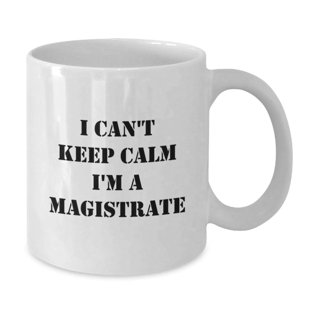 Funny Magistrate Gifts, I Can't Keep Calm I'm A Magistrate, White Coffee Mug for Magistrate Friends, Christmas Unique Gifts