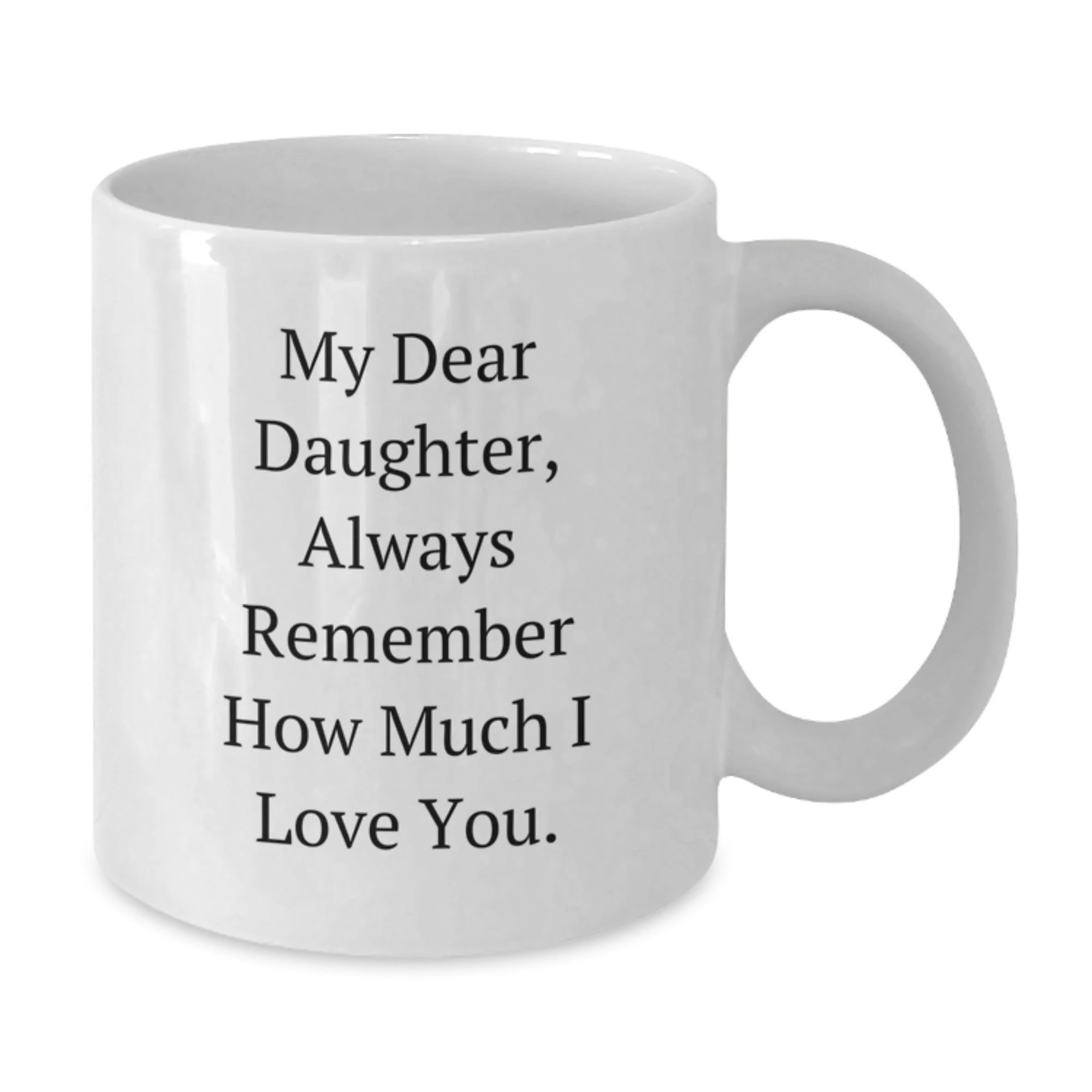 Funny Daughter Gifts, My Dear Daughter Always Remember How Much I Love You, White Coffee Mug, Birthday Unique Gifts from Mom, Gifts for Daughter