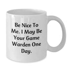 Funny Game Warden Gifts for Men, White Coffee Mugs with Be Nice To Me. I May Be Your Game Warden One Day., Unique Christmas Unique Gifts for Family and Friends