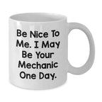 Funny Mechanic Gifts, Be Nice To Me. I May Be Your Mechanic One Day., White Coffee Mugs for Birthday from Friends to Men