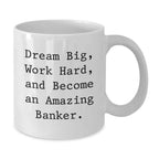 Funny Inspirational Banker Gifts from Friends, A Gift for Banker Men, White Coffee Mug with 'Dream Big, Work Hard, And Become An Amazing Banker.', Unique Christmas Unique Gifts