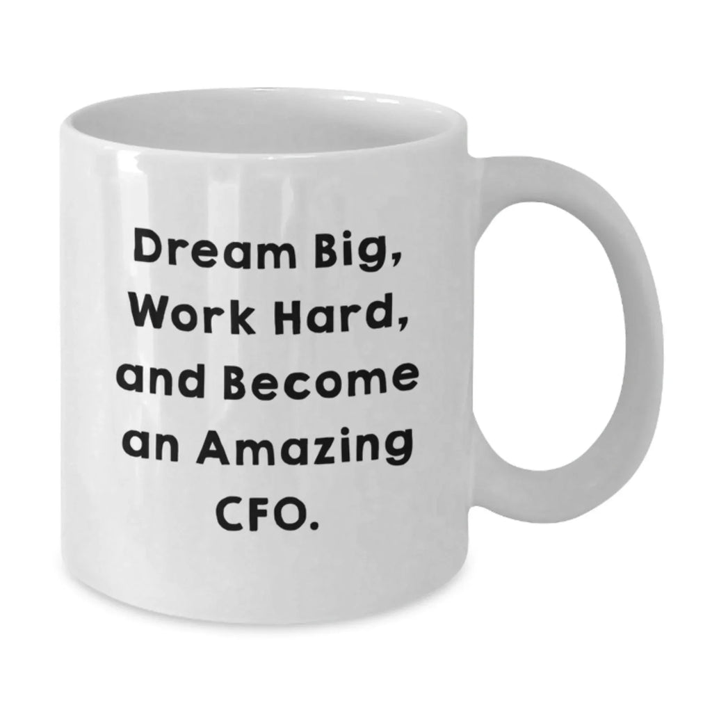 Funny Quote CFO Gifts from Friends for CFO, White Coffee Mug, Dream Big, Work Hard, And Become An Amazing Cfo., Christmas Unique Gifts, 11oz or 15oz Capacity.