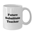 Funny Inspirational Gifts for Future Substitute Teachers - White Coffee Mug, Gifts from Friends, Gifts for Substitute Teacher