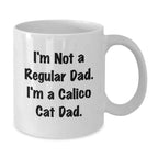 Funny Calico Cat Dad Gifts - White Coffee Mug for Calico Cat Graduation, 'I'm Not A Regular Dad. I'm A Calico Cat Dad.' Quote, Gifts from Men, for Calico Cat Lovers, Calico Cat Gifts