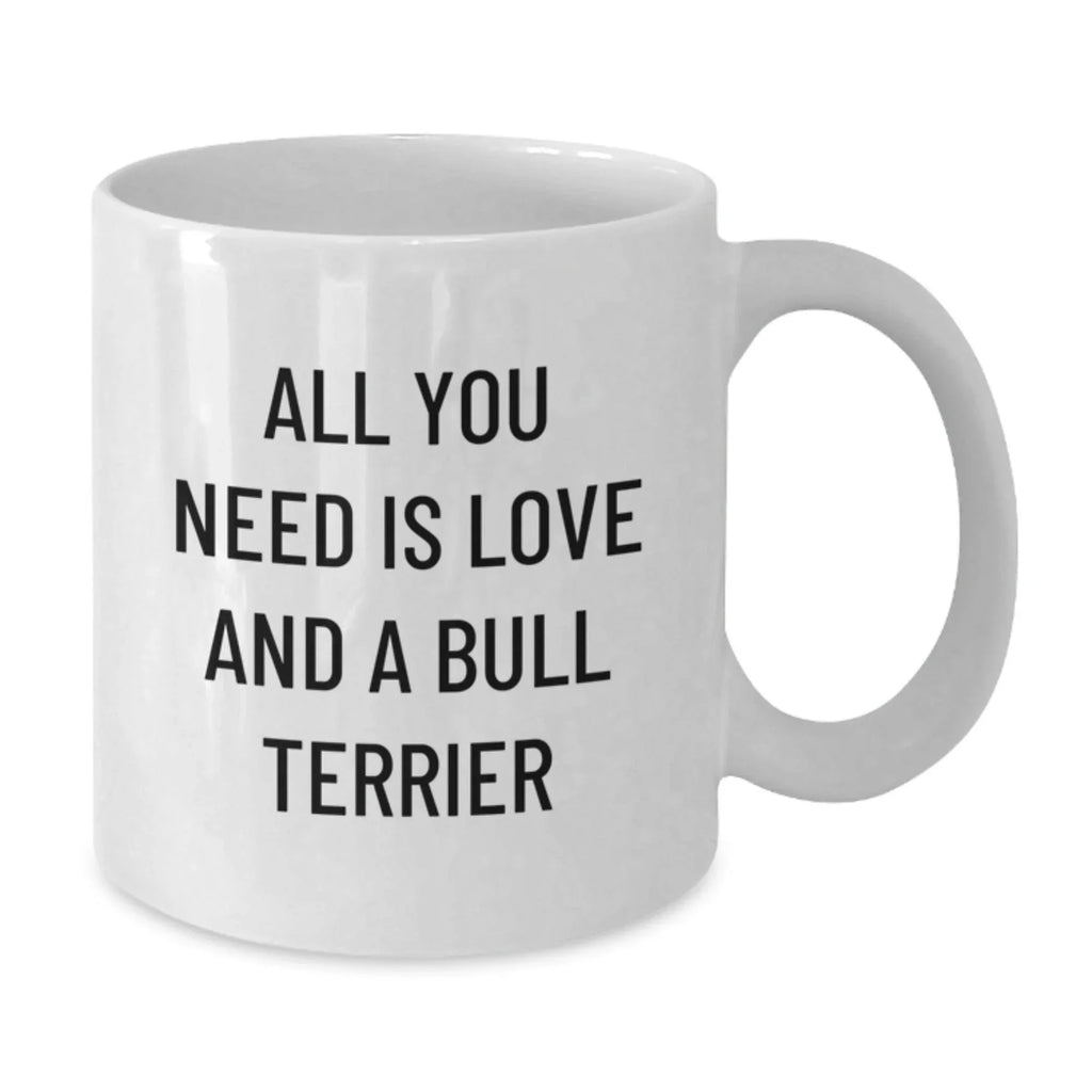 Funny Bull Terrier Dog Lover Gifts from Friends and Family for Valentine's - White Coffee Mug, All You Need Is Love And A Bull Terrier