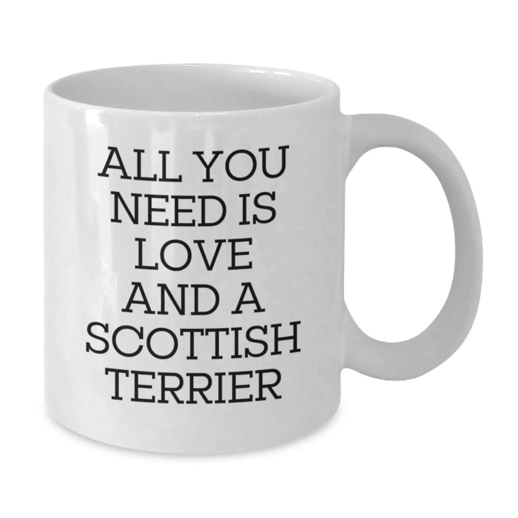 Funny Scottish Terrier Dog Gifts for Men - White Coffee Mug, All You Need Is Love And A Scottish Terrier, Gifts from Family, Christmas Unique