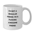 Funny Friends White Coffee Mug, Gifts from Friends to Friend, Christmas Unique Gifts, I'm Not A Regular Friend. I'm A F--king Awesome Friend., White Coffee Mug for Friend