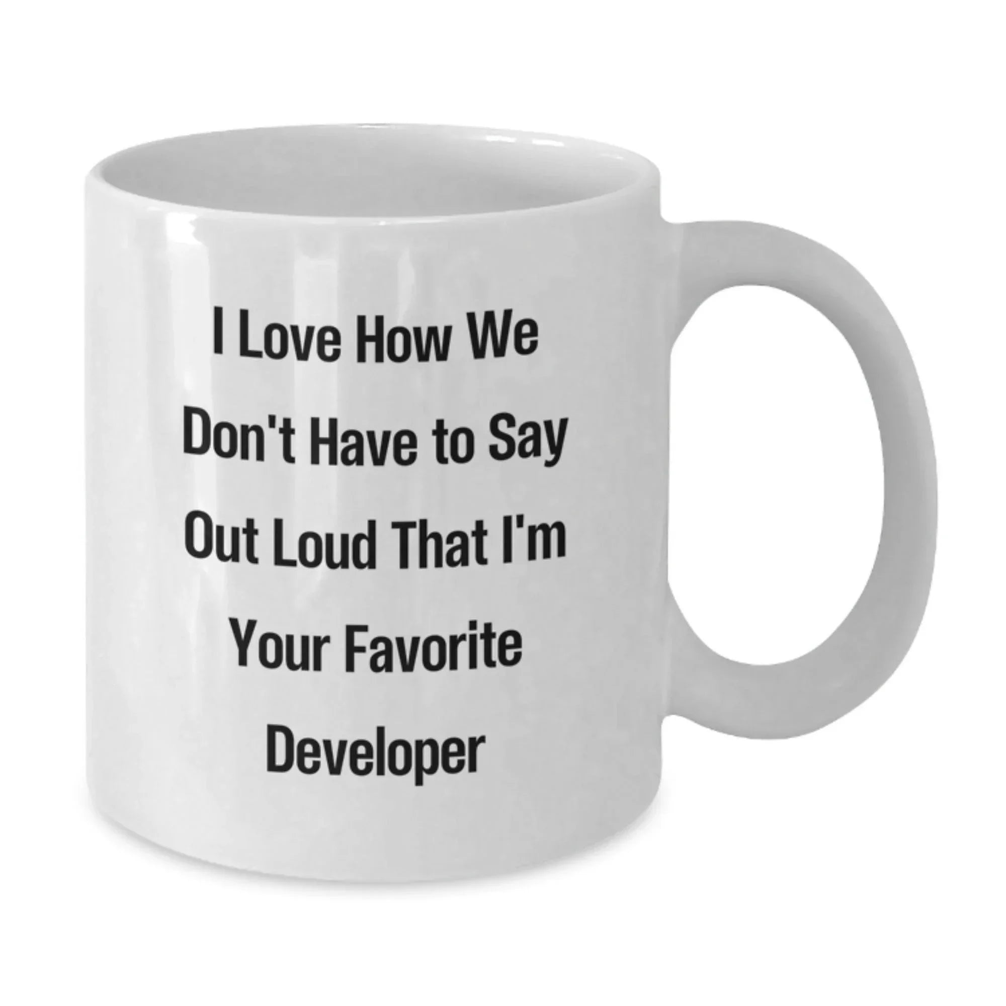 Funny Developer Gift Mug - I Love How We Don't Have To Say Out Loud That I'm Your Favorite Developer - White Coffee Mug for Men, Developer Friends, or Coworkers Gifts from Family