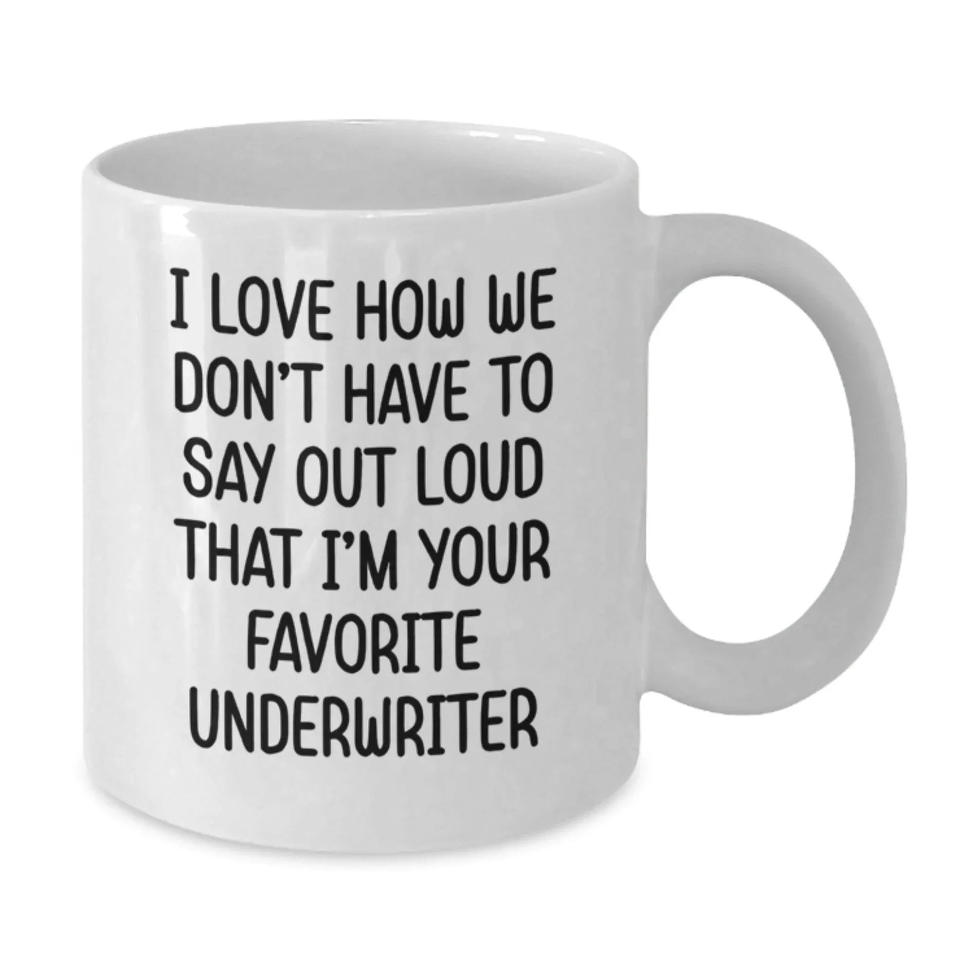 Funny Underwriter Gifts for Men from Friends, White Coffee Mug, I Love How We Don't Have To Say Out Loud That I'm Your Favorite Underwriter