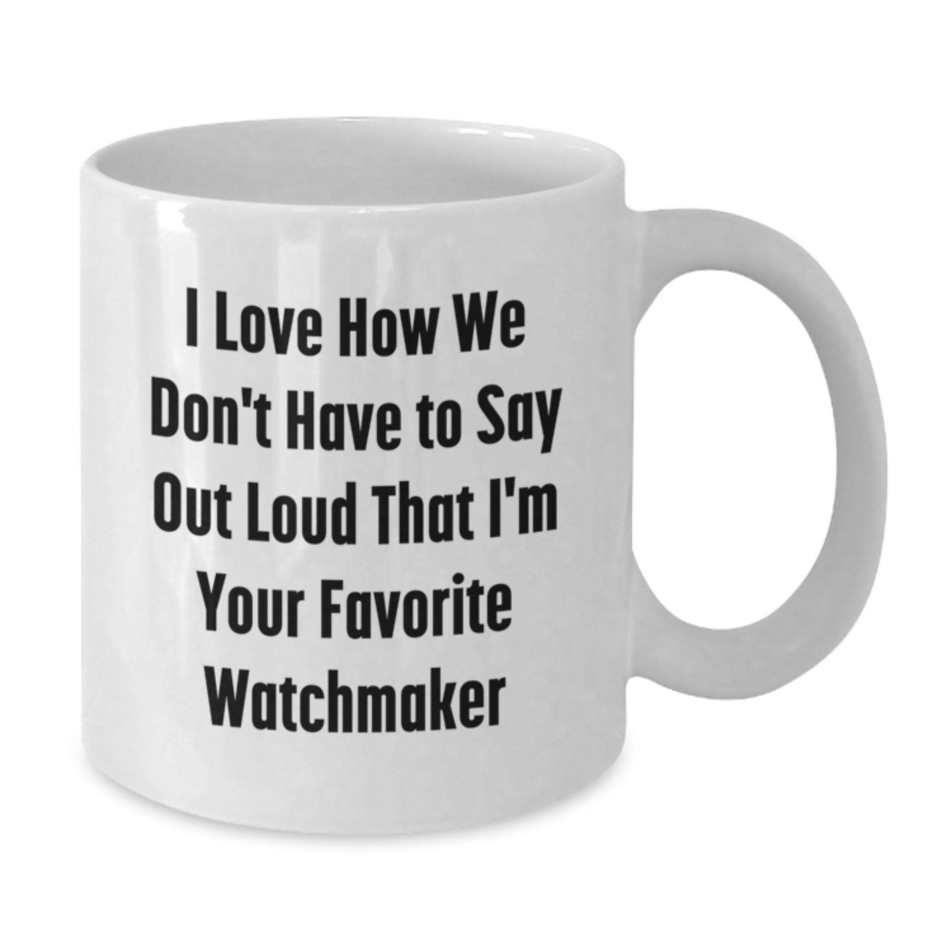 Funny Watchmaker Gifts from Friends, Christmas Unique Watchmaker Mug, 'I Love How We Don't Have To Say Out Loud' White Coffee Mug, Watchmaker Lover, Watchmaker Enthusiast - Additional