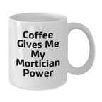 Funny Mortician Gifts from Friends to Family - White Coffee Mug - Coffee Gives Me My Mortician Power