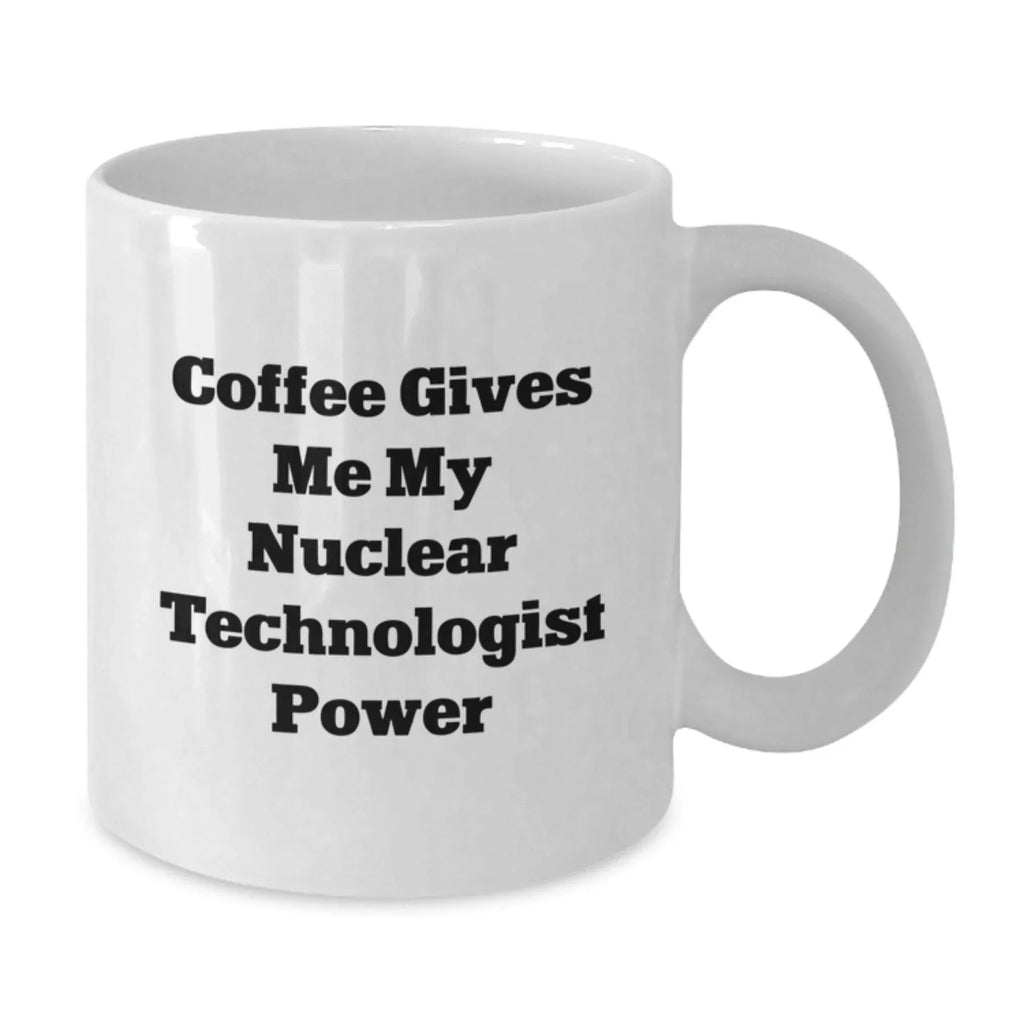 Nuclear Technologist Christmas Unique Gifts from Friends White Coffee Mug - Coffee Gives Me My Nuclear Technologist Power