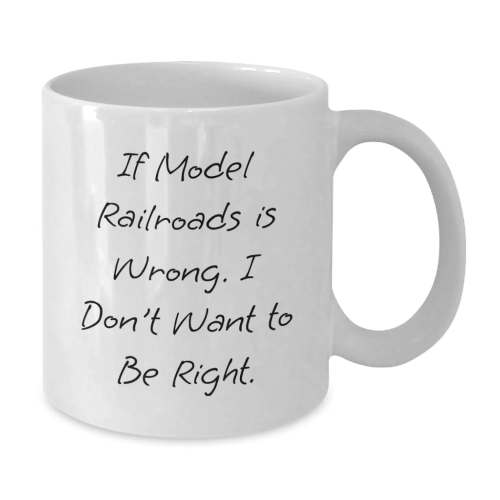 Funny Model Railroads Gifts from Friends to Birthday Boy, White Coffee Mug with Inspirational Quote 'If Model Railroads Is Wrong. I Don't Want To Be Right.' for Model Railroads Enthusiast - Additional
