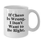 Funny Chess Gifts from Men to Friends White Coffee Mug - If Chess Is Wrong, I Don't Want To Be Right, Christmas Unique Gifts