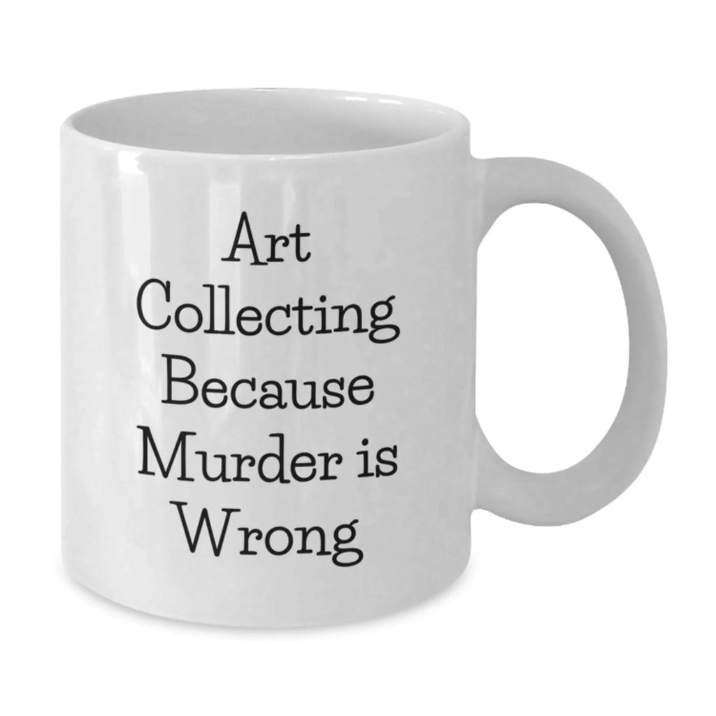 Art Collecting Humor White Coffee Mug Gifts from Friends for Graduation, Art Collecting Because Murder Is Wrong Quote